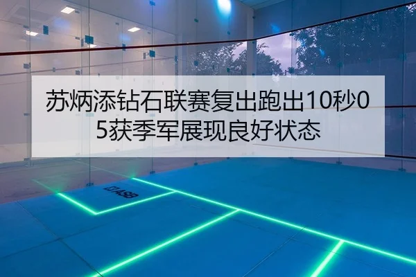 苏炳添钻石联赛复出跑出10秒05获季军展现良好状态